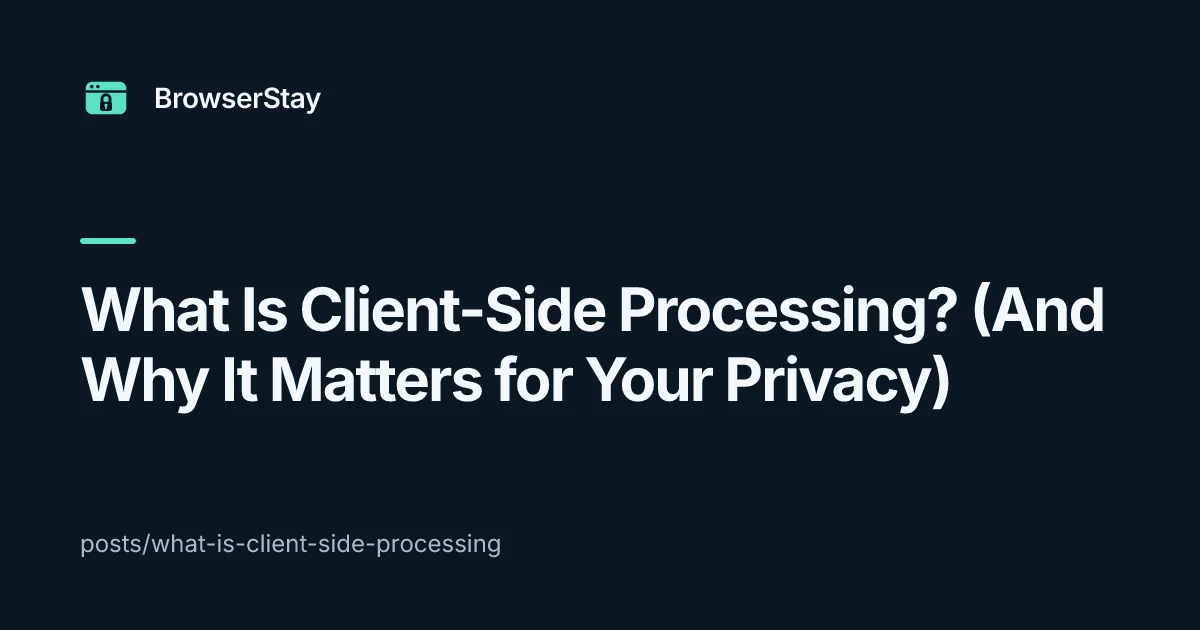 What Is Client-Side Processing? (And Why It Matters for Your Privacy)