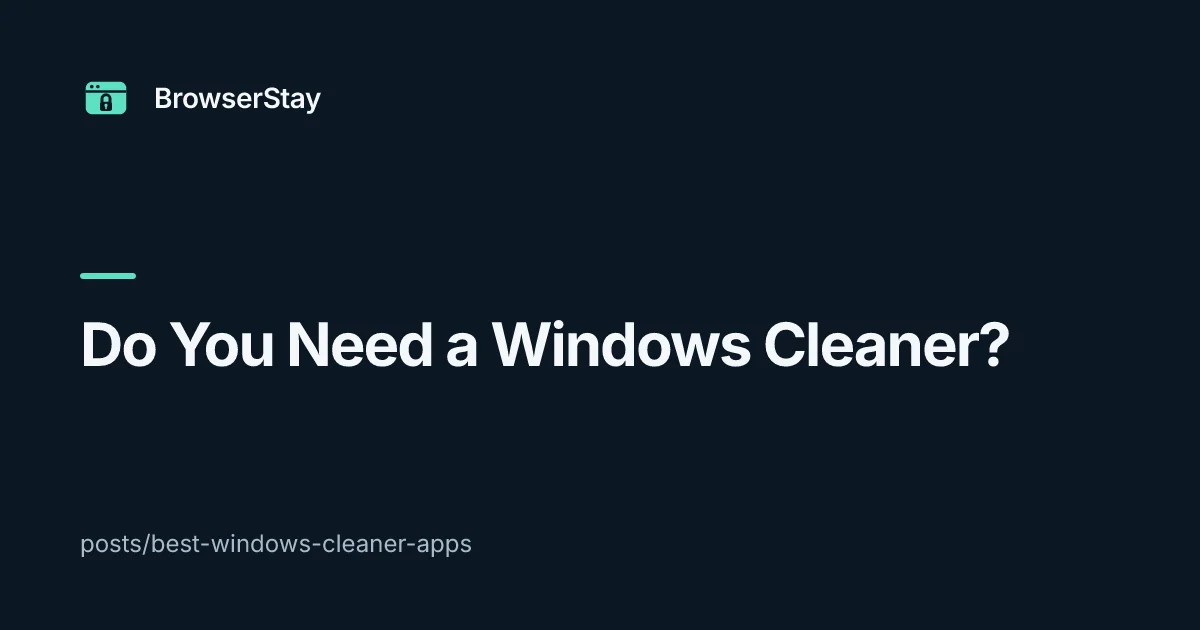 Do You Need a Windows Cleaner? — BrowserStay blog