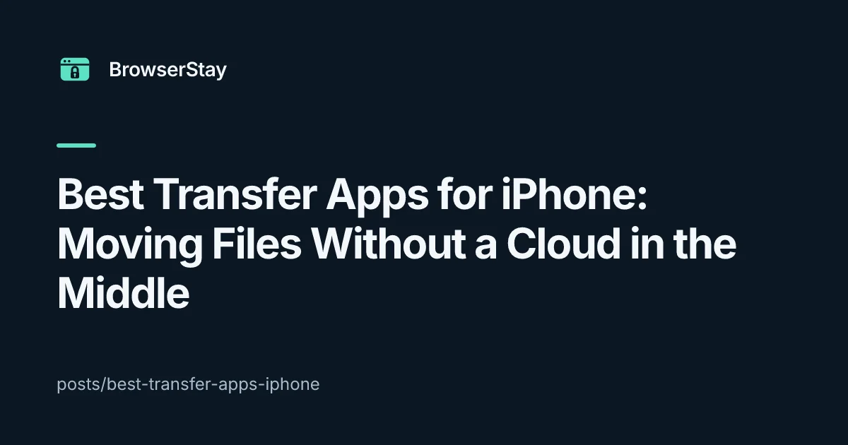 Best Transfer Apps for iPhone: Moving Files Without a Cloud in the Middle — BrowserStay blog